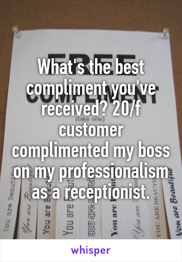 What's the best compliment you've received? 20/f customer complimented my boss on my professionalism as a receptionist.