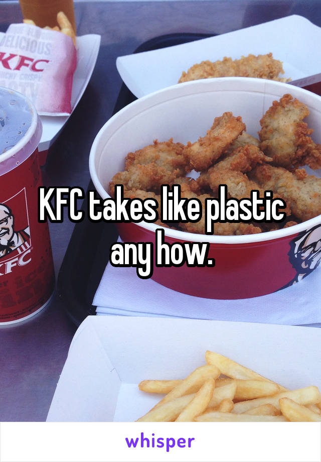 KFC takes like plastic any how.