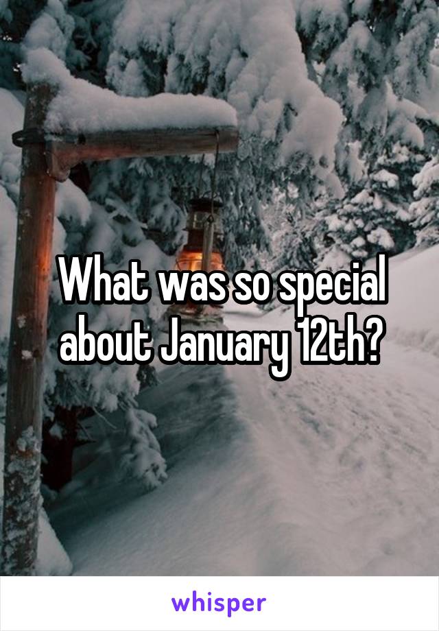 What was so special about January 12th?