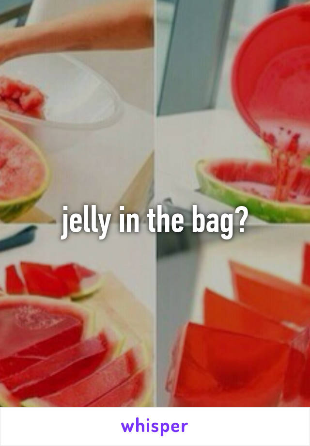 jelly in the bag?