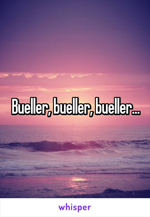 Bueller, bueller, bueller...