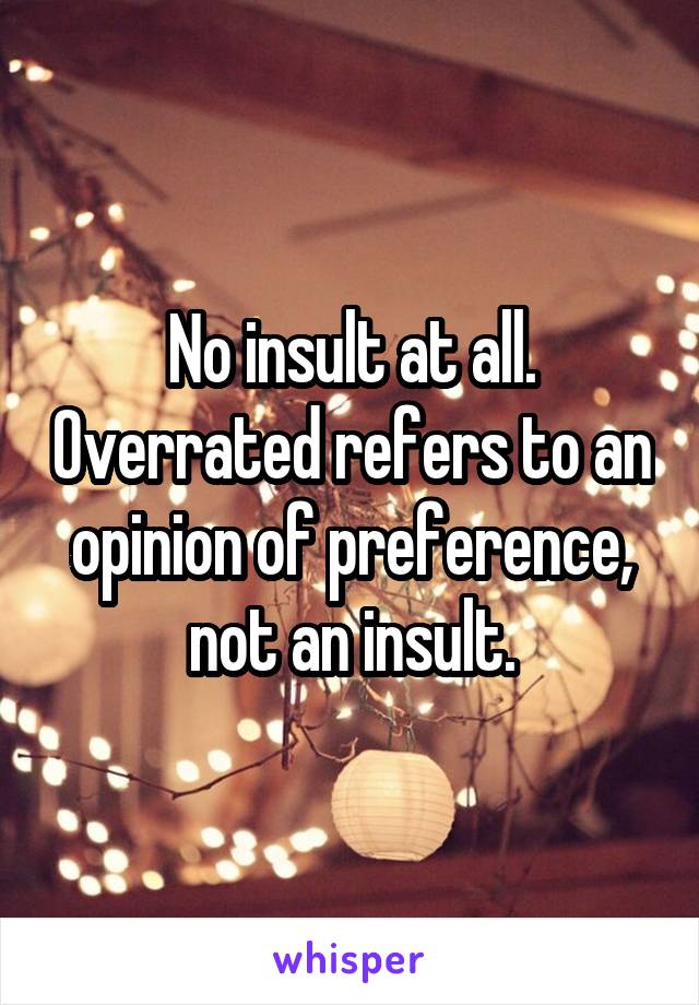 No insult at all. Overrated refers to an opinion of preference, not an insult.