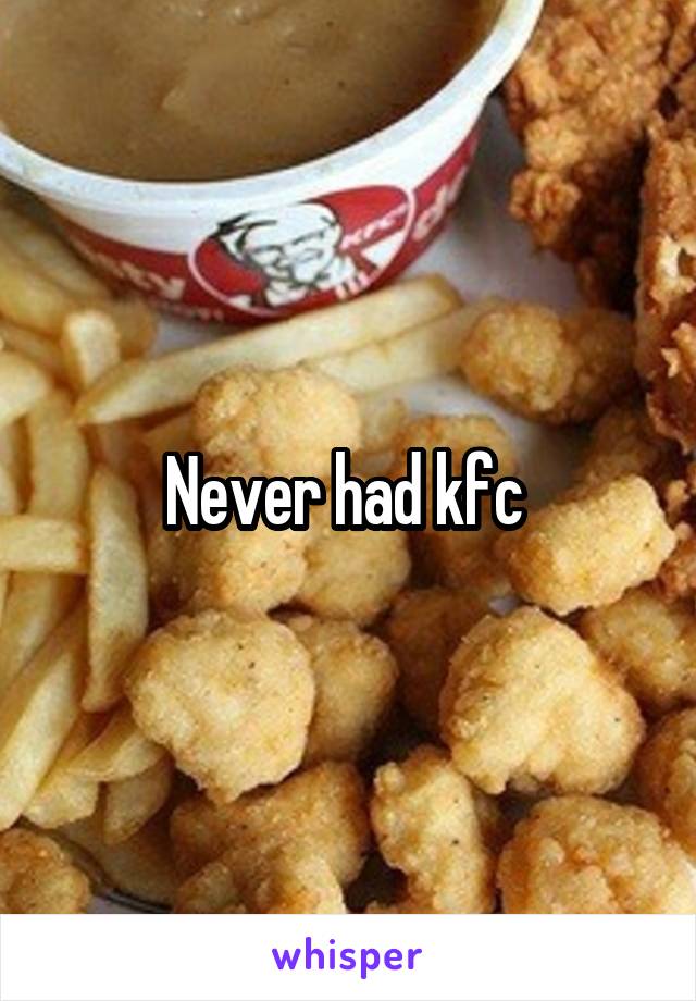 Never had kfc 