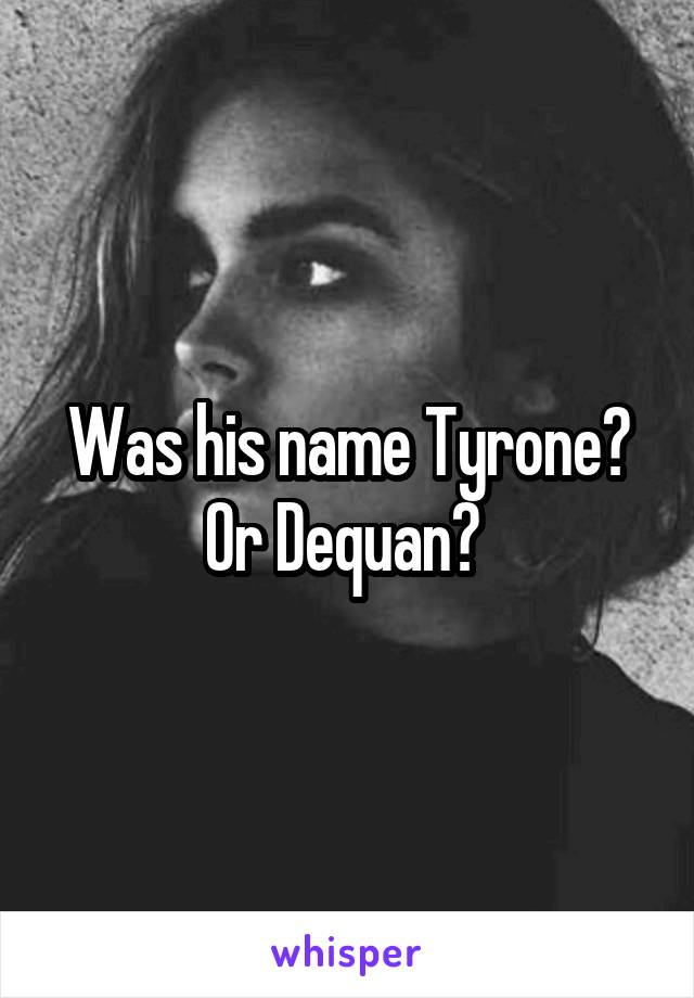 Was his name Tyrone? Or Dequan? 