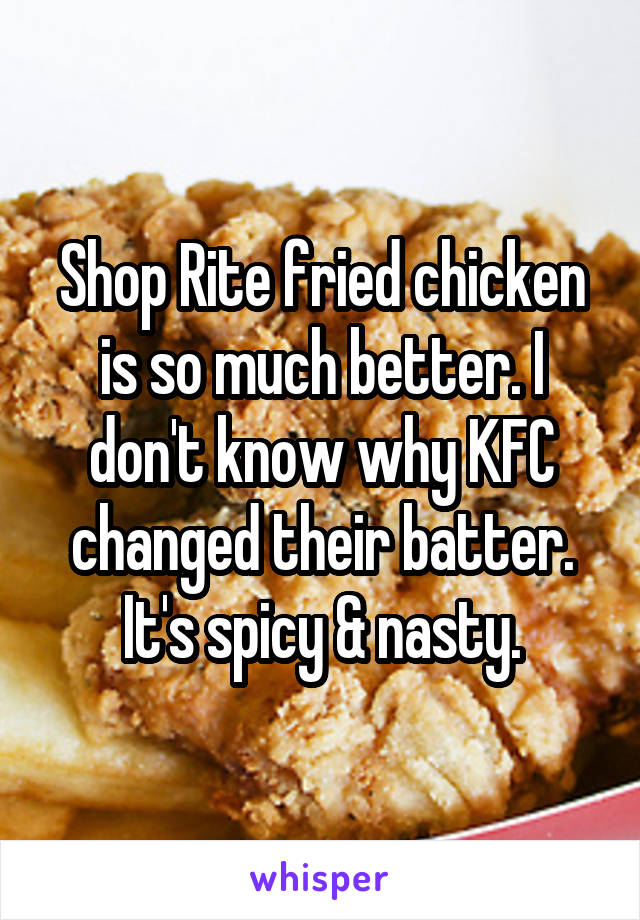 Shop Rite fried chicken is so much better. I don't know why KFC changed their batter. It's spicy & nasty.
