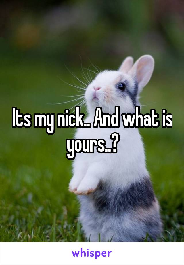 Its my nick.. And what is yours..?