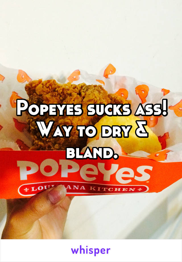 Popeyes sucks ass!
Way to dry & bland.