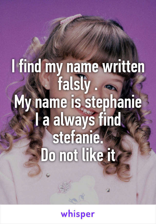 I find my name written falsly .
My name is stephanie I a always find stefanie.
Do not like it