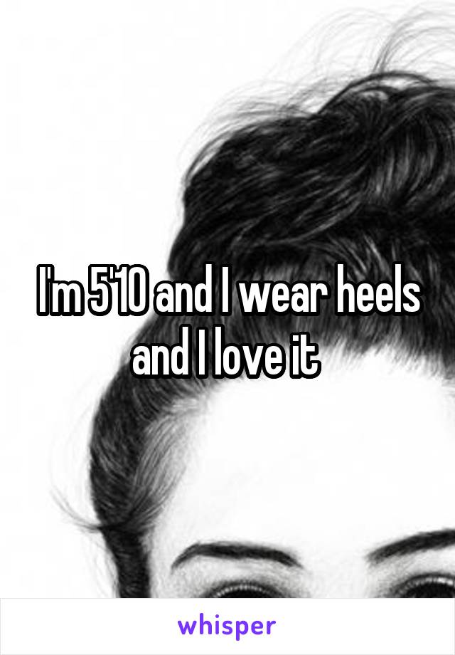 I'm 5'10 and I wear heels and I love it 