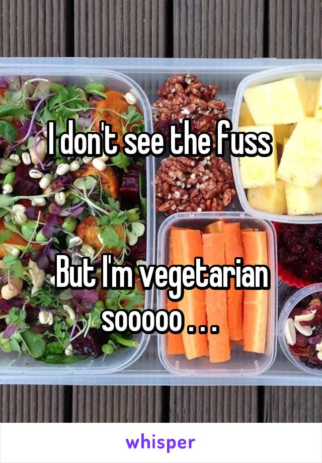 I don't see the fuss 


But I'm vegetarian sooooo . . . 