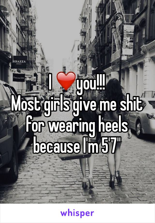 I ❤️you!!! 
Most girls give me shit for wearing heels because I'm 5'7"