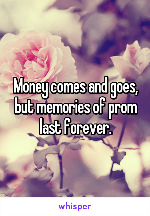 Money comes and goes, but memories of prom last forever.