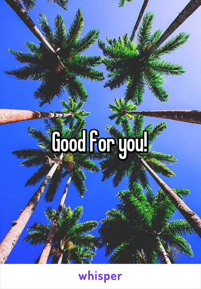 Good for you! 