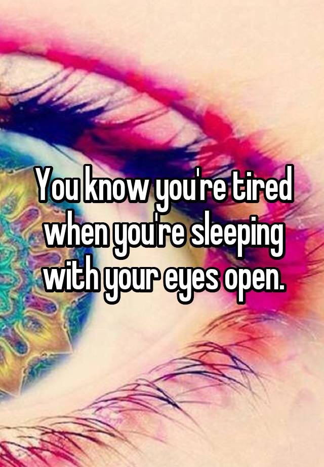 you-know-you-re-tired-when-you-re-sleeping-with-your-eyes-open