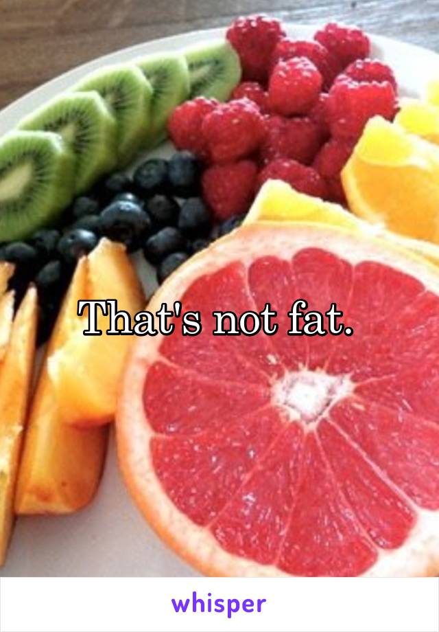 That's not fat. 