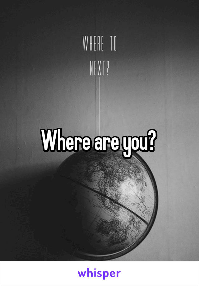 Where are you? 