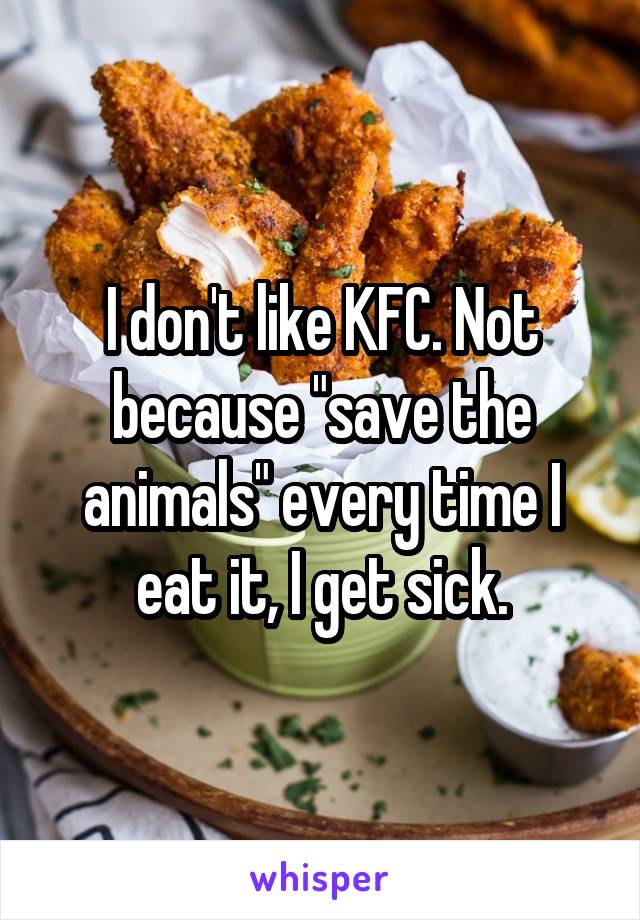 I don't like KFC. Not because "save the animals" every time I eat it, I get sick.