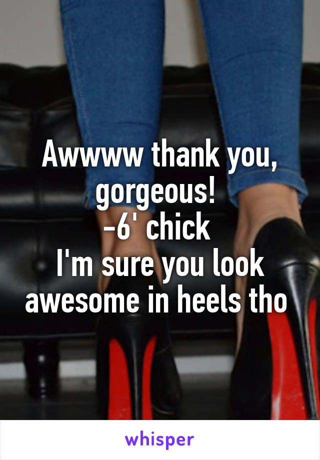 Awwww thank you, gorgeous! 
-6' chick 
I'm sure you look awesome in heels tho 