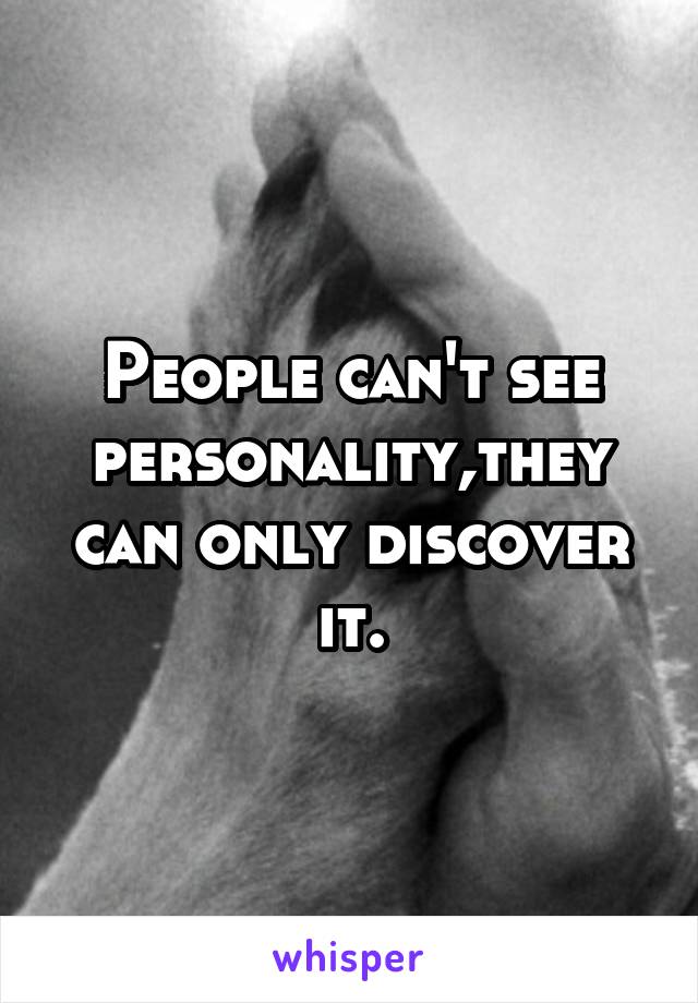 People can't see personality,they can only discover it.