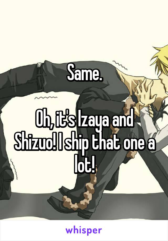 Same.

Oh, it's Izaya and Shizuo! I ship that one a lot!