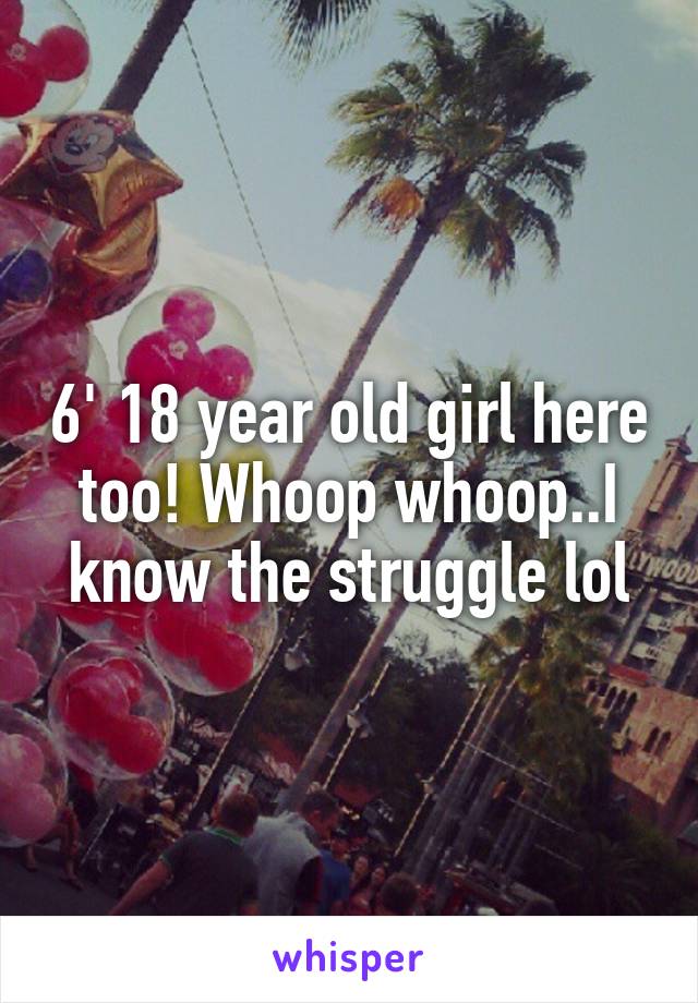 6' 18 year old girl here too! Whoop whoop..I know the struggle lol