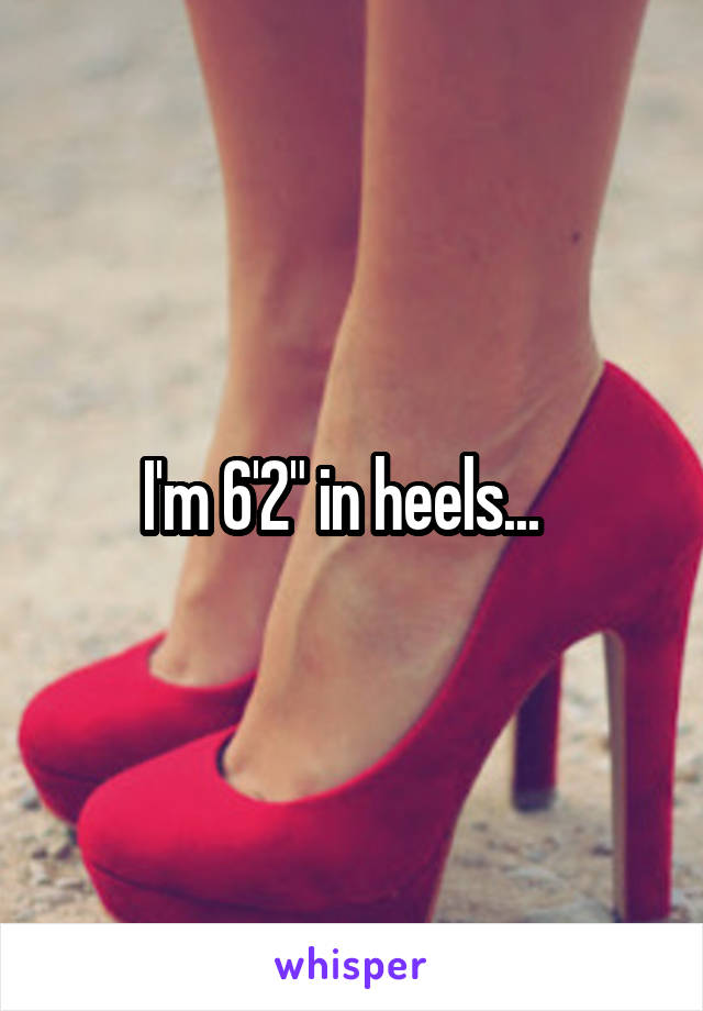 I'm 6'2" in heels...  