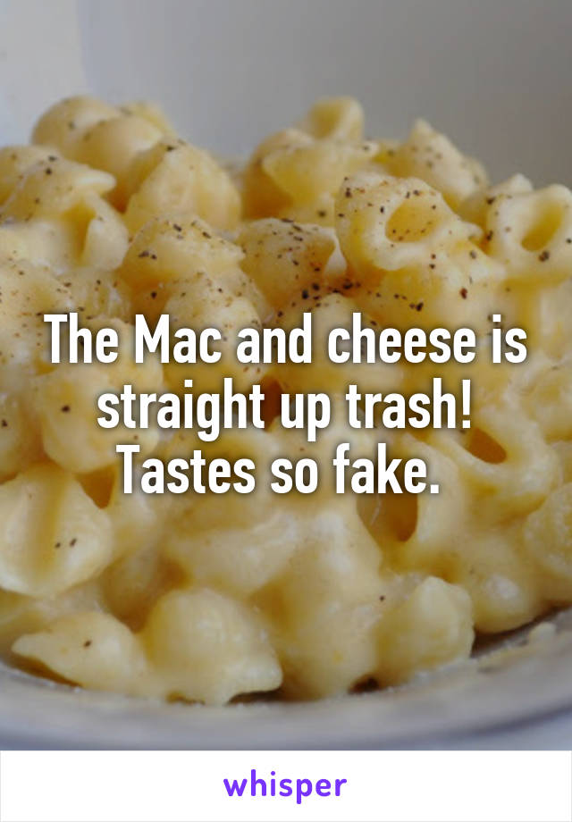 The Mac and cheese is straight up trash! Tastes so fake. 