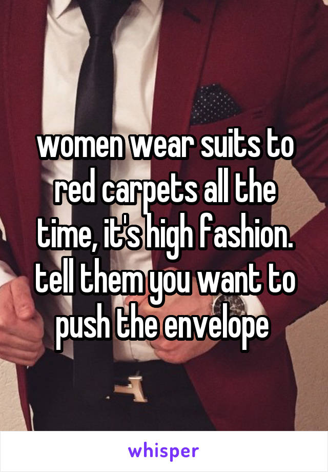 women wear suits to red carpets all the time, it's high fashion. tell them you want to push the envelope 