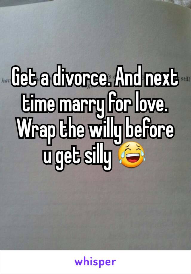 Get a divorce. And next time marry for love. Wrap the willy before u get silly 😂