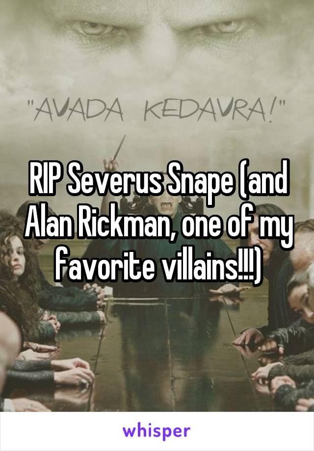 RIP Severus Snape (and Alan Rickman, one of my favorite villains!!!)