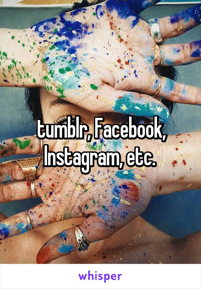 tumblr, Facebook, Instagram, etc. 