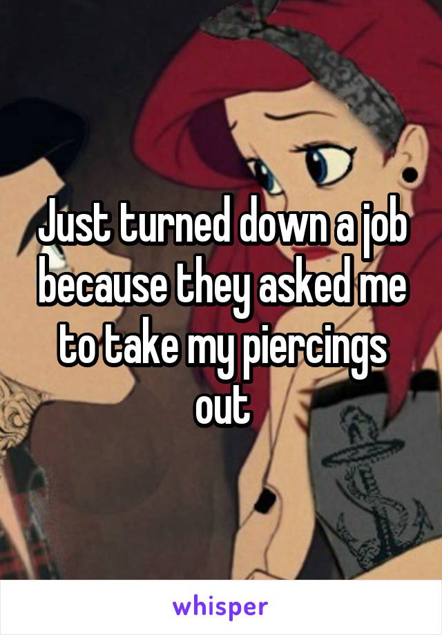 Just turned down a job because they asked me to take my piercings out