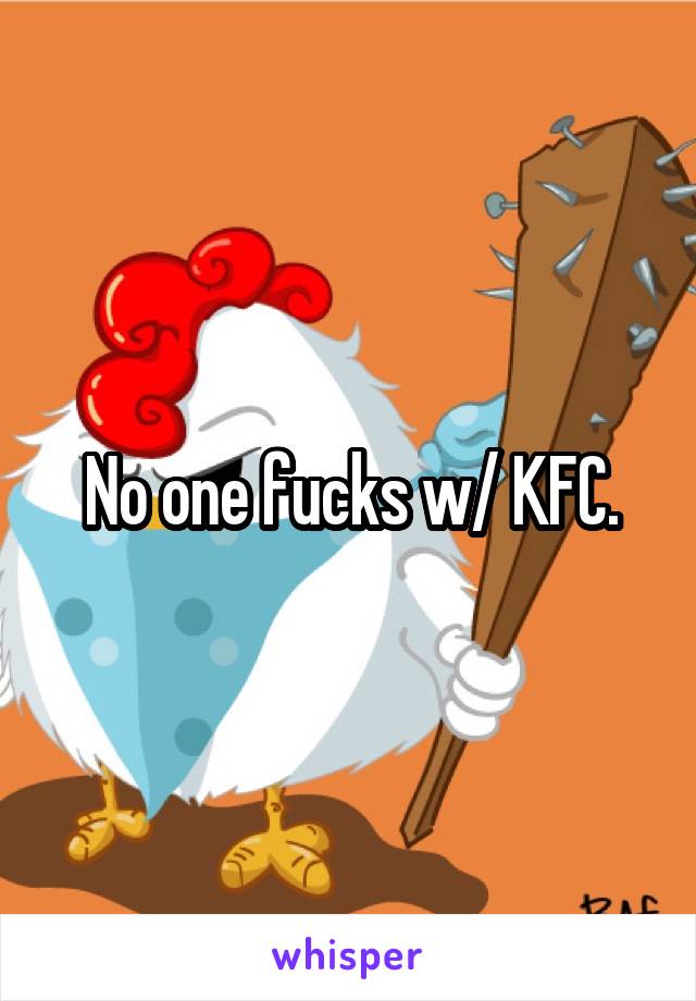 No one fucks w/ KFC.