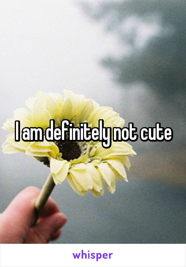 I am definitely not cute