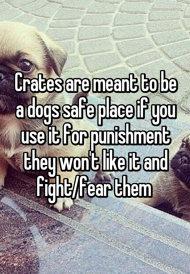 Crates are meant to be a dogs safe place if you use it for punishment