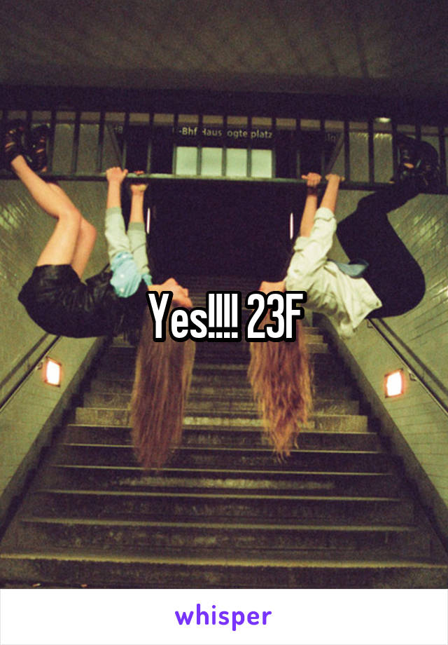 Yes!!!! 23F