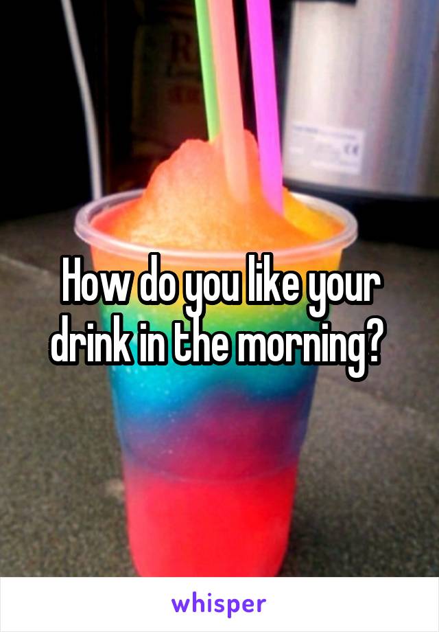 How do you like your drink in the morning? 