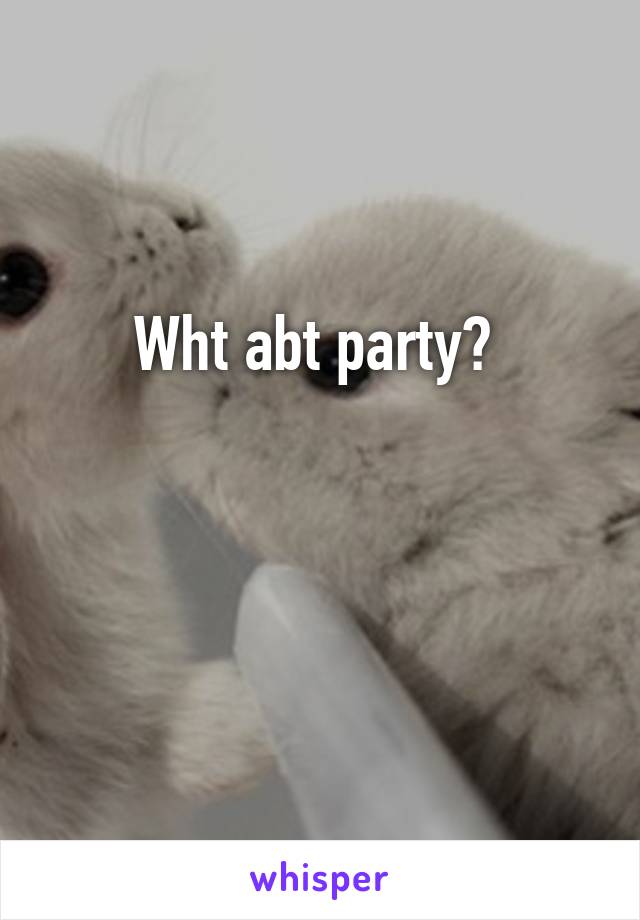 Wht abt party? 


