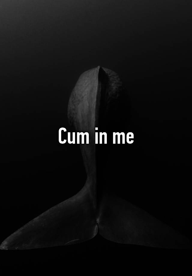 Cum In Me