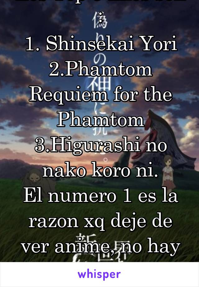 Los Top 3 mios son :
1. Shinsekai Yori
2.Phamtom Requiem for the Phamtom
3.Higurashi no nako koro ni.
El numero 1 es la razon xq deje de ver anime, no hay nada Mejor que eso, en mi opinion