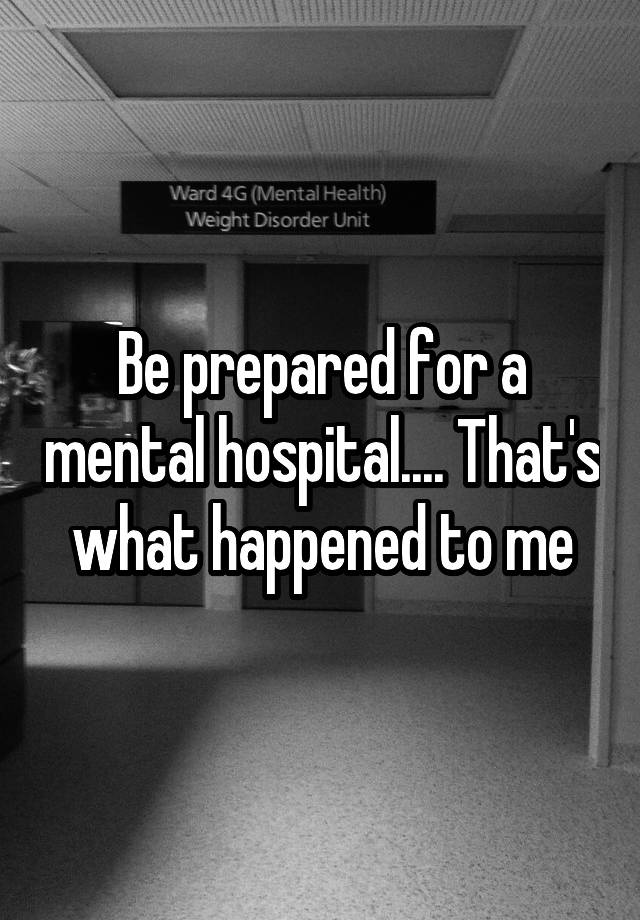 be-prepared-for-a-mental-hospital-that-s-what-happened-to-me