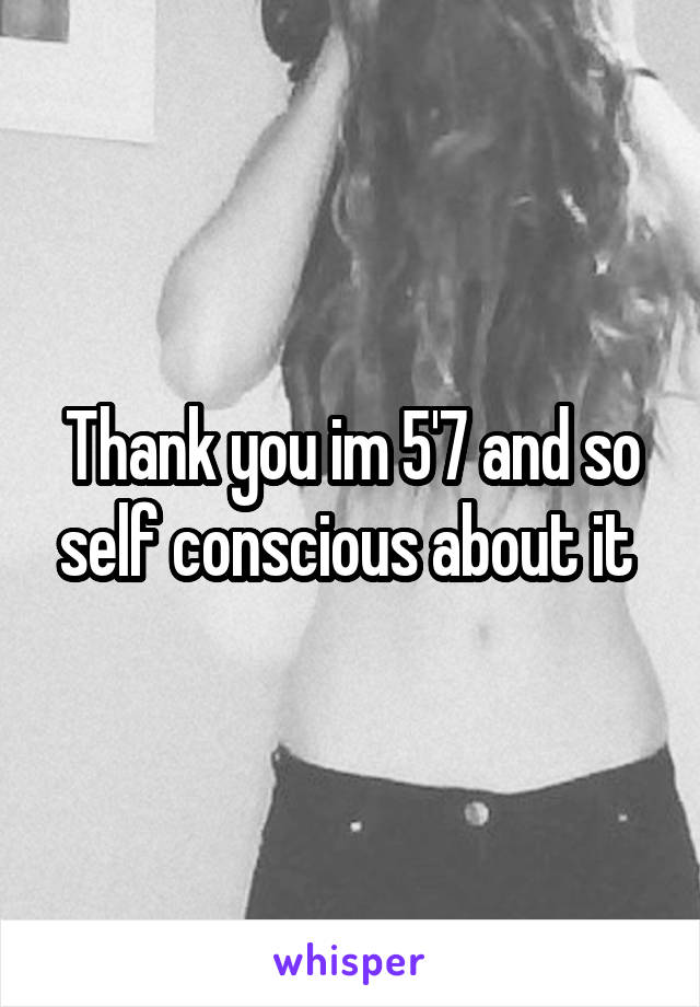 Thank you im 5'7 and so self conscious about it 