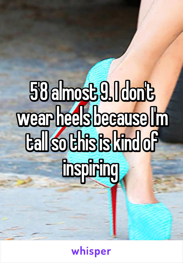 5'8 almost 9. I don't wear heels because I'm tall so this is kind of inspiring 