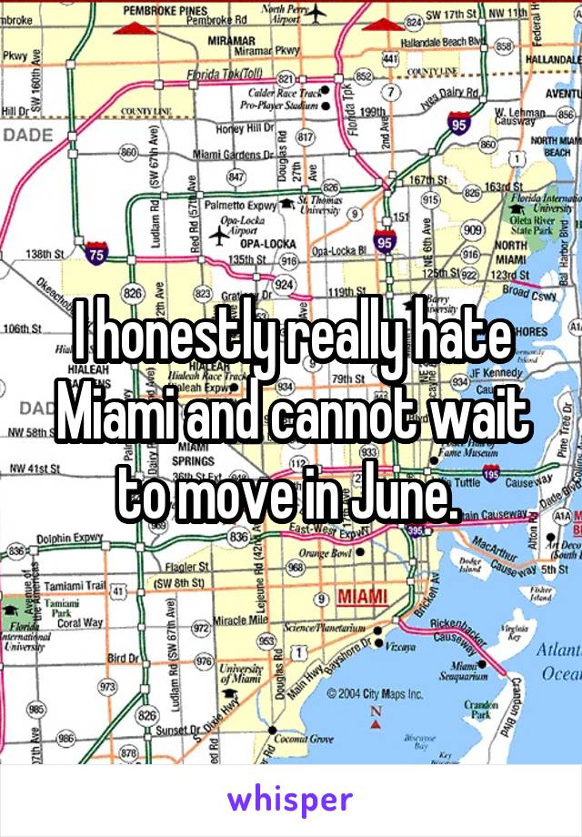 I honestly really hate Miami and cannot wait to move in June. 