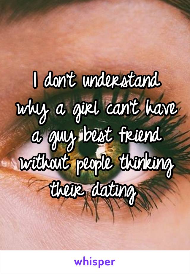 I don't understand why a girl can't have a guy best friend without people thinking their dating 