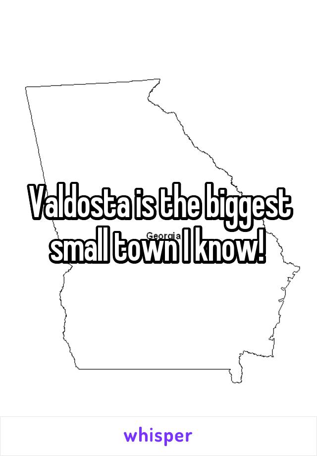 Valdosta is the biggest small town I know! 