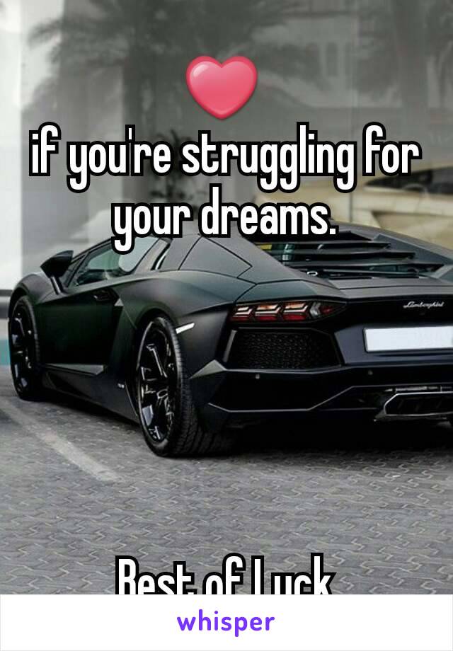 ❤ 
if you're struggling for your dreams.





Best of Luck