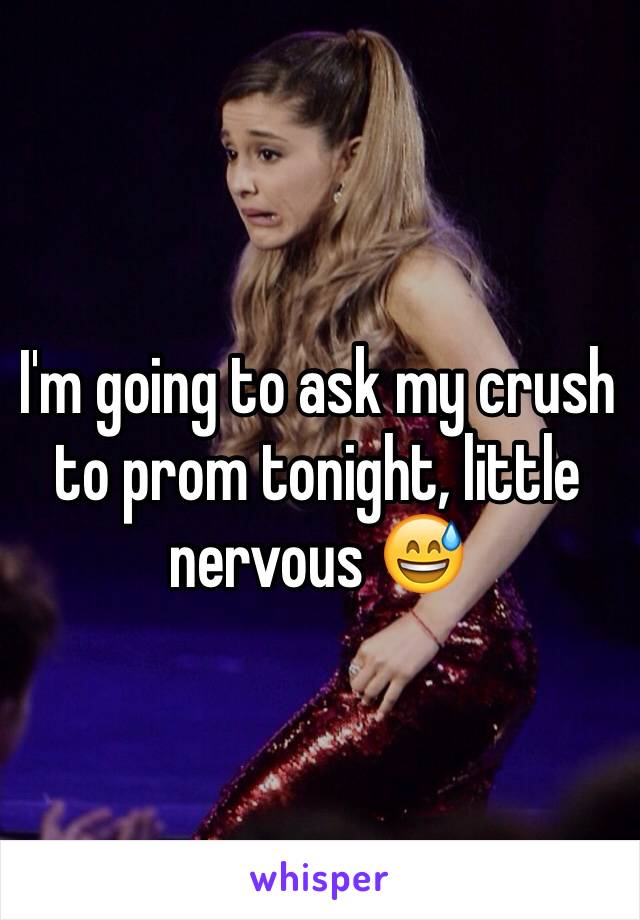 I'm going to ask my crush to prom tonight, little nervous 😅