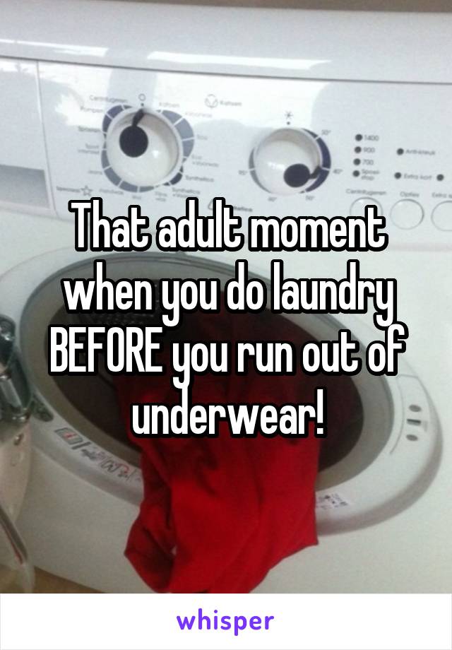 That adult moment when you do laundry BEFORE you run out of underwear!