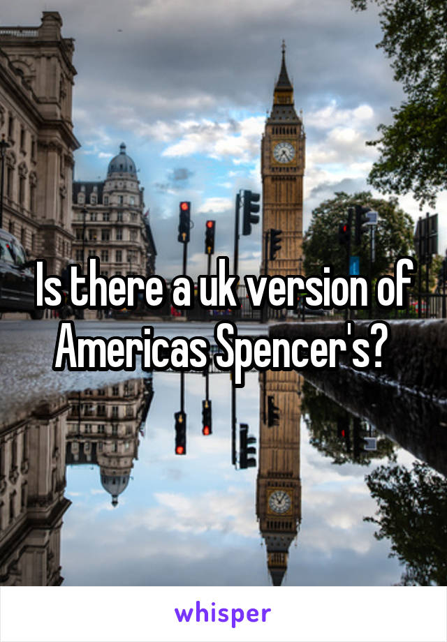 Is there a uk version of Americas Spencer's? 